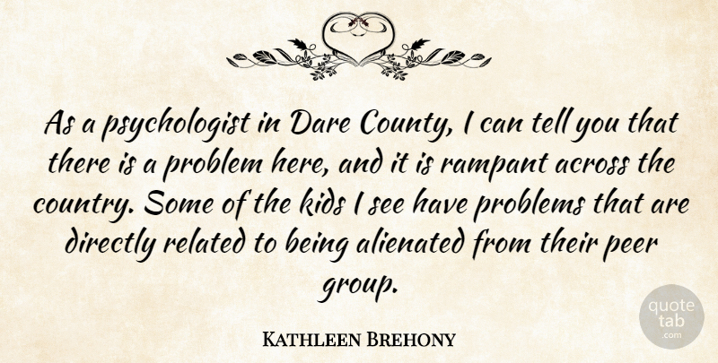 Kathleen Brehony Quote About Across, Alienated, Dare, Directly, Kids: As A Psychologist In Dare...
