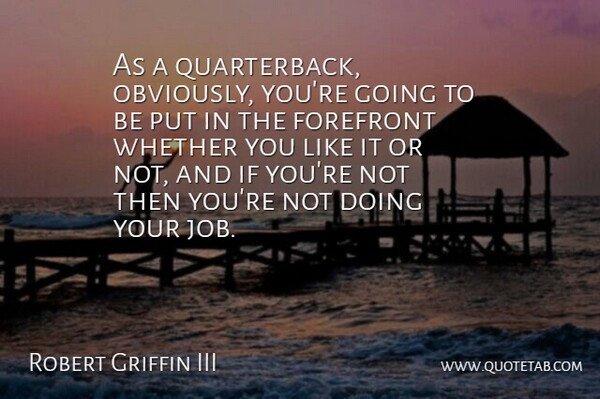 Robert Griffin III Quote About Jobs, You Like It, Quarterback: As A Quarterback Obviously Youre...