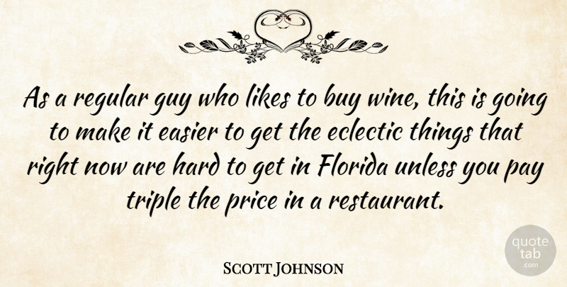 Scott Johnson Quote About Buy, Easier, Eclectic, Florida, Guy: As A Regular Guy Who...