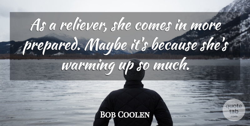 Bob Coolen Quote About Maybe, Warming: As A Reliever She Comes...