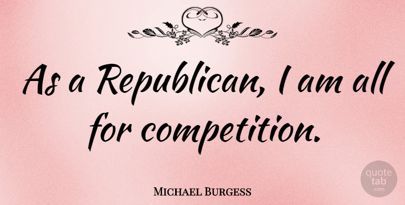 Michael Burgess Quote About undefined: As A Republican I Am...