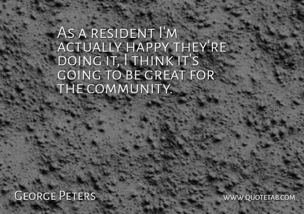 George Peters Quote About Great, Happy, Resident: As A Resident Im Actually...