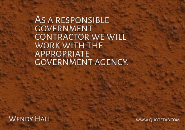 Wendy Hall Quote About Contractor, Government, Work: As A Responsible Government Contractor...