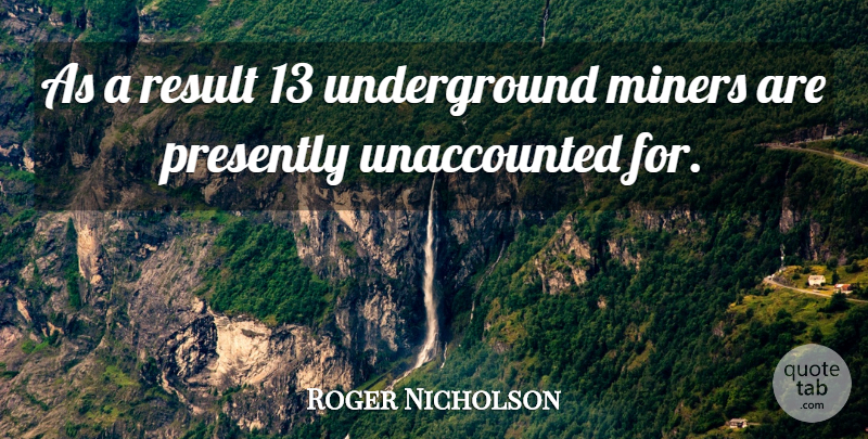 Roger Nicholson Quote About Miners, Result: As A Result 13 Underground...