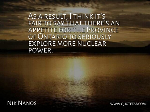 Nik Nanos Quote About Appetite, Explore, Fair, Nuclear, Ontario: As A Result I Think...