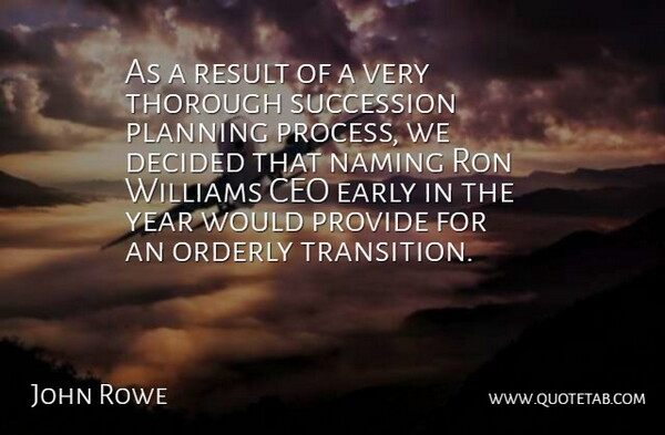 John Rowe Quote About Ceo, Decided, Early, Orderly, Planning: As A Result Of A...