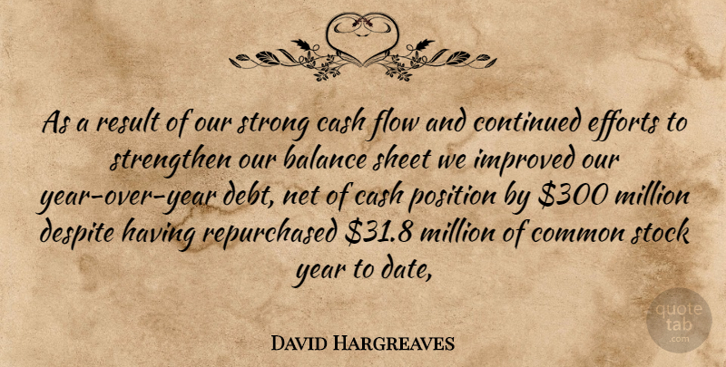David Hargreaves Quote About Balance, Cash, Common, Continued, Despite: As A Result Of Our...