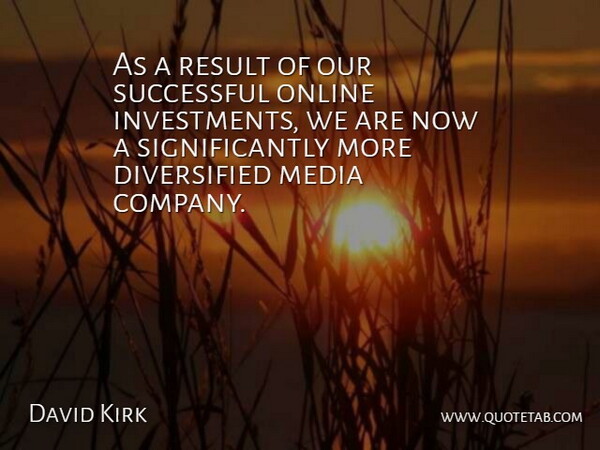 David Kirk Quote About Media, Online, Result, Successful: As A Result Of Our...