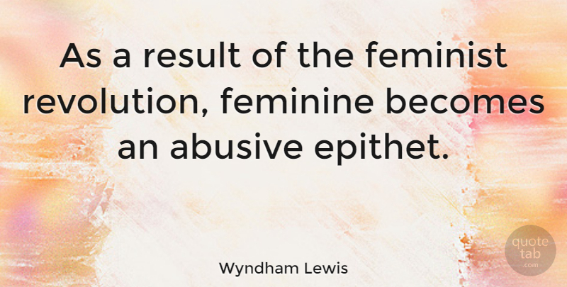 Wyndham Lewis Quote About Feminist, Feminism, Revolution: As A Result Of The...