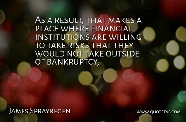 James Sprayregen Quote About Financial, Outside, Risks, Willing: As A Result That Makes...