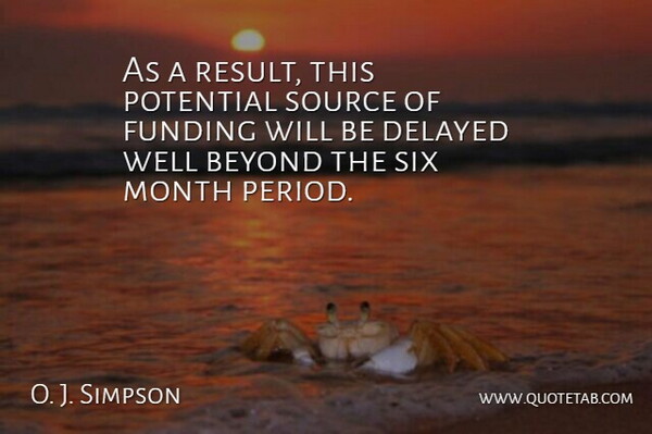O. J. Simpson Quote About Beyond, Delayed, Funding, Month, Potential: As A Result This Potential...