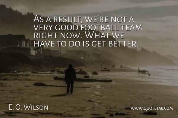 E. O. Wilson Quote About Football, Good, Team: As A Result Were Not...