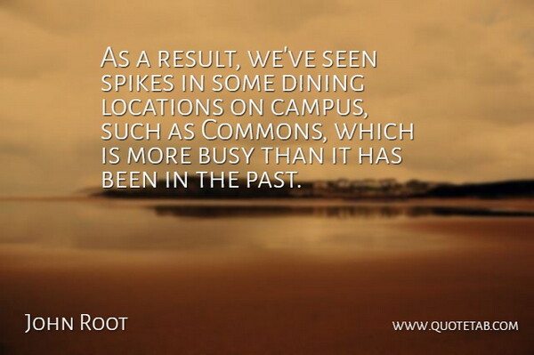 John Root Quote About Busy, Dining, Locations, Seen: As A Result Weve Seen...