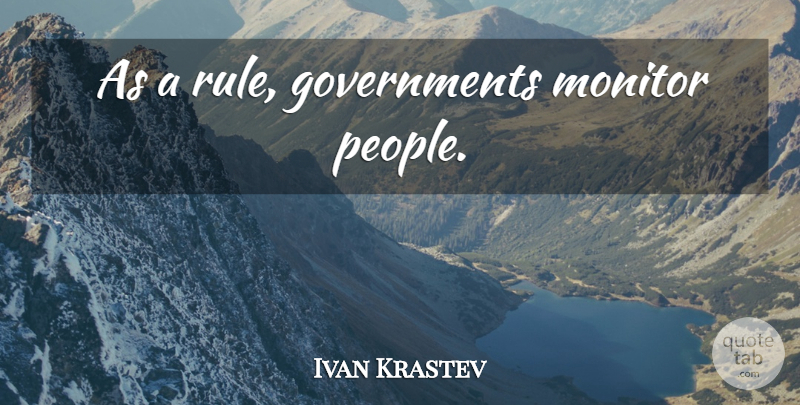 Ivan Krastev Quote About Government, People: As A Rule Governments Monitor...