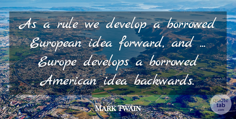 Mark Twain Quote About Ideas, Europe, Backwards: As A Rule We Develop...