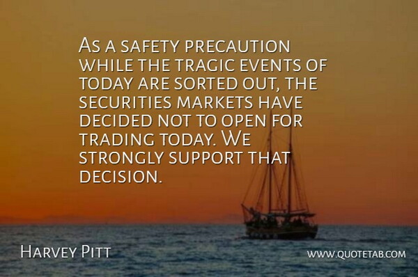Harvey Pitt Quote About Decided, Events, Markets, Open, Precaution: As A Safety Precaution While...