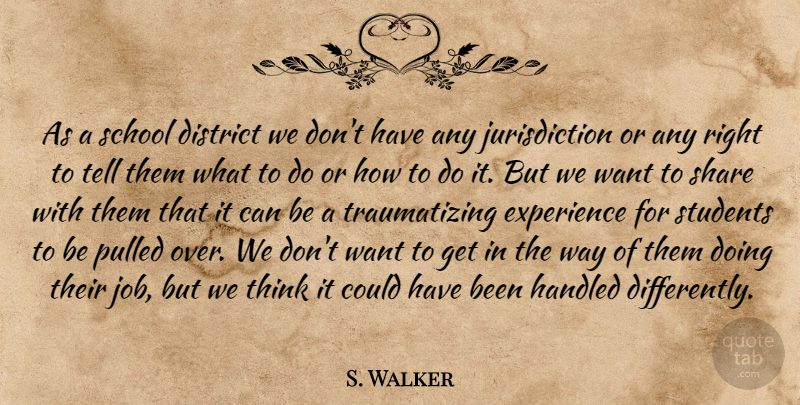 S. Walker Quote About District, Experience, Handled, Pulled, School: As A School District We...