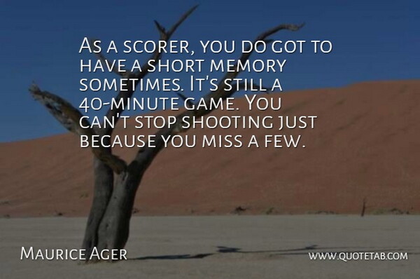 Maurice Ager Quote About Memory, Miss, Shooting, Short, Stop: As A Scorer You Do...