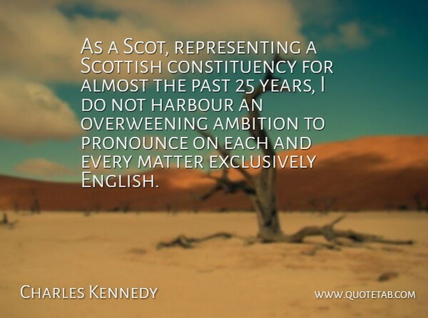 Charles Kennedy Quote About Almost, Ambition, Harbour, Matter, Past: As A Scot Representing A...