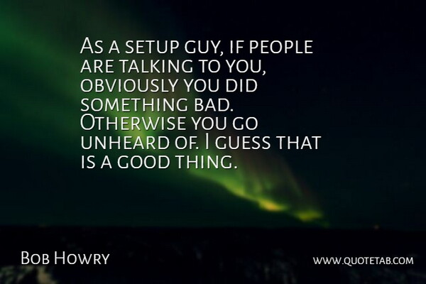 Bob Howry Quote About Good, Guess, Obviously, Otherwise, People: As A Setup Guy If...