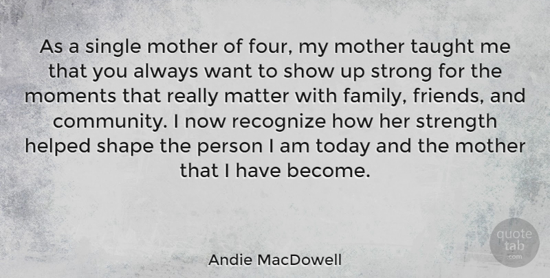 Andie MacDowell Quote About Mother, Strong, Community: As A Single Mother Of...