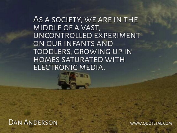Dan Anderson Quote About Electronic, Experiment, Growing, Homes, Middle: As A Society We Are...