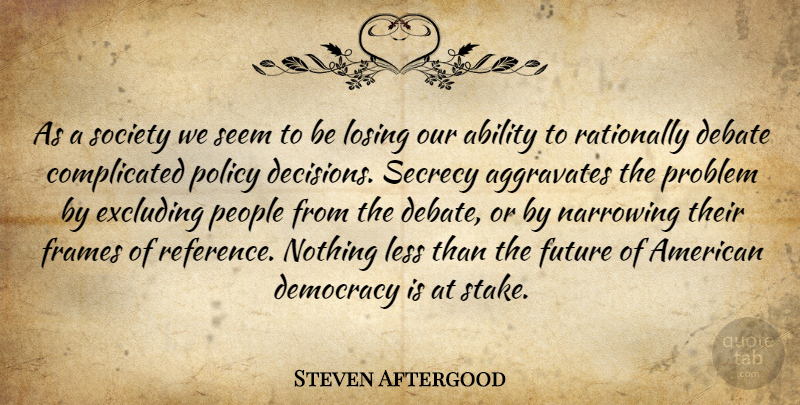 Steven Aftergood Quote About Ability, Debate, Democracy, Frames, Future: As A Society We Seem...