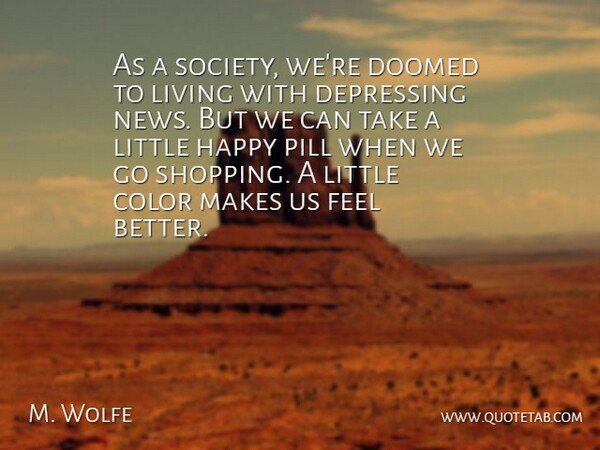 M. Wolfe Quote About Color, Depressing, Doomed, Happy, Living: As A Society Were Doomed...
