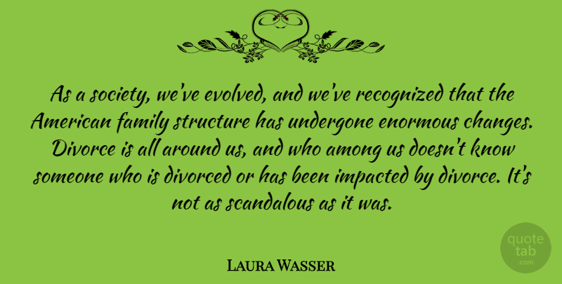 Laura Wasser Quote About Among, Divorced, Enormous, Family, Recognized: As A Society Weve Evolved...