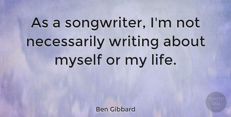 Ben Gibbard Quote About Writing, Songwriters: As A Songwriter Im Not...