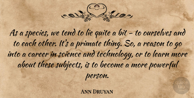 Ann Druyan Quote About Powerful, Lying, Technology: As A Species We Tend...