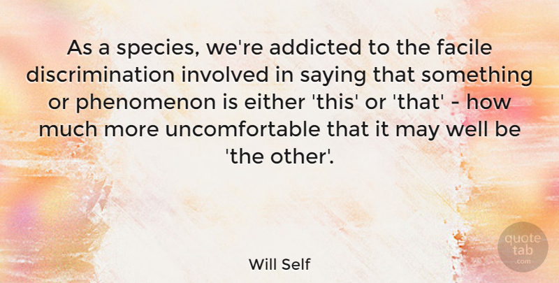 Will Self Quote About May, Discrimination, Uncomfortable: As A Species Were Addicted...