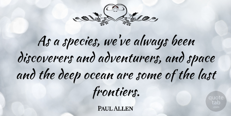 Paul Allen Quote About Ocean, Space, Lasts: As A Species Weve Always...