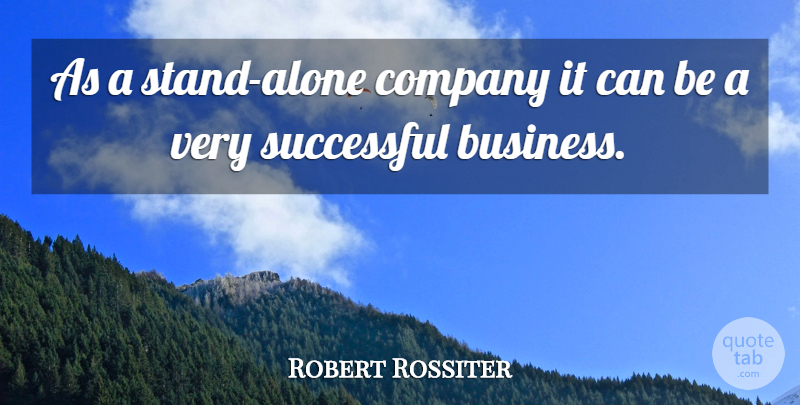 Robert Rossiter Quote About Company, Successful: As A Stand Alone Company...