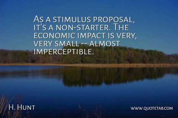 H. Hunt Quote About Almost, Economic, Impact, Small, Stimulus: As A Stimulus Proposal Its...