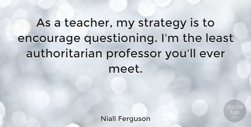 Niall Ferguson Quote About Teacher, Strategy, Professors: As A Teacher My Strategy...