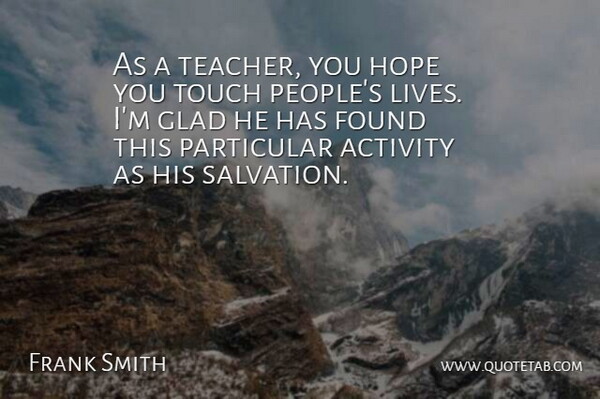 Frank Smith Quote About Activity, Found, Glad, Hope, Particular: As A Teacher You Hope...