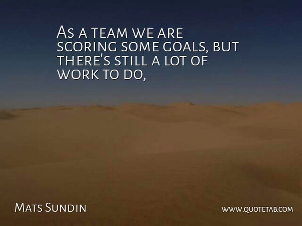 Mats Sundin Quote About Goals, Scoring, Team, Work: As A Team We Are...