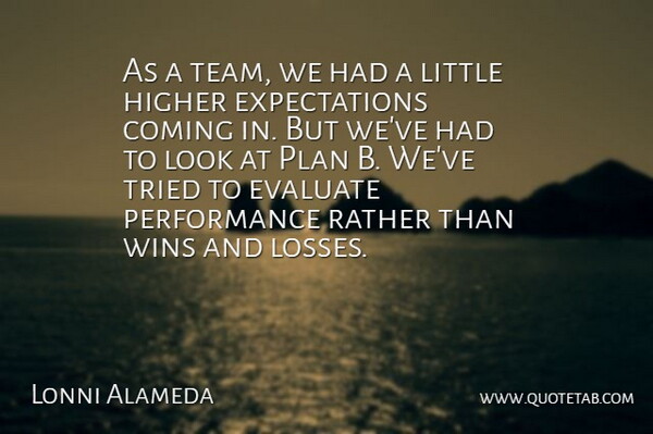 Lonni Alameda Quote About Coming, Evaluate, Higher, Performance, Plan: As A Team We Had...