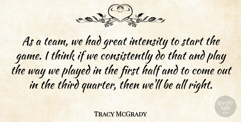 Tracy McGrady Quote About Great, Half, Intensity, Played, Start: As A Team We Had...