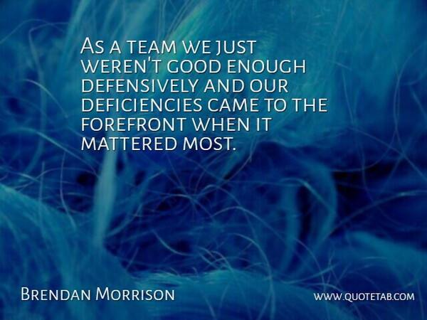 Brendan Morrison Quote About Came, Forefront, Good, Mattered, Team: As A Team We Just...