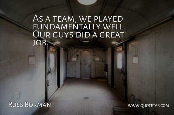 Russ Borman Quote About Great, Guys, Played: As A Team We Played...