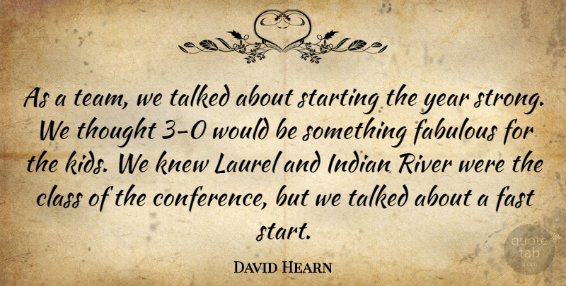 David Hearn Quote About Class, Fabulous, Fast, Indian, Knew: As A Team We Talked...