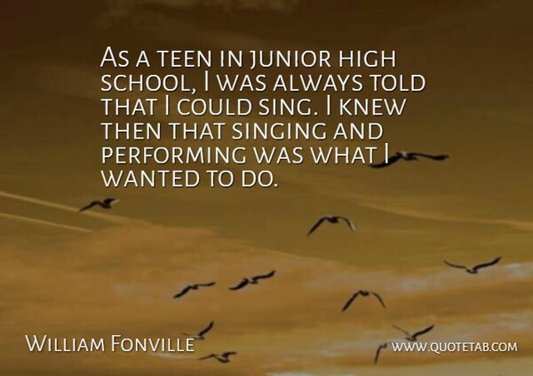 William Fonville Quote About High, Junior, Knew, Performing, School: As A Teen In Junior...