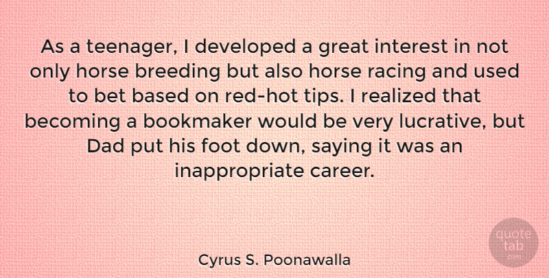 Cyrus S. Poonawalla Quote About Based, Becoming, Bet, Breeding, Dad: As A Teenager I Developed...
