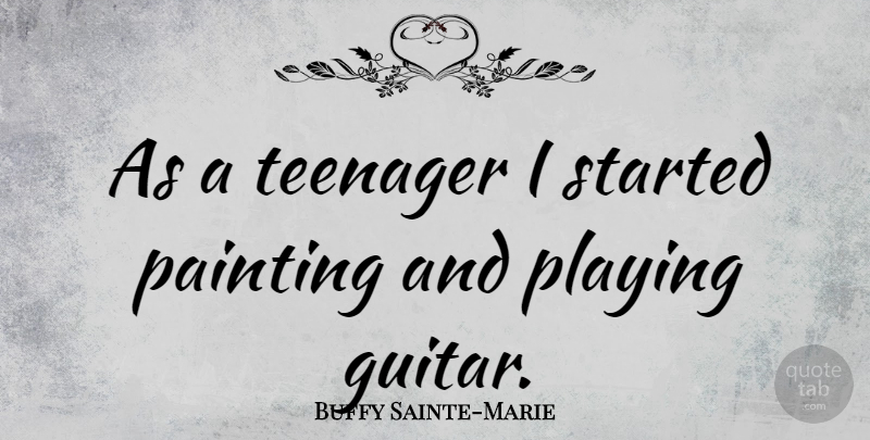 Buffy Sainte-Marie Quote About Teenager, Guitar, Painting: As A Teenager I Started...