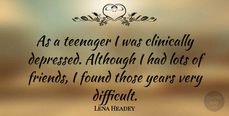 Lena Headey Quote About Teenager, Years, Lots Of Friends: As A Teenager I Was...
