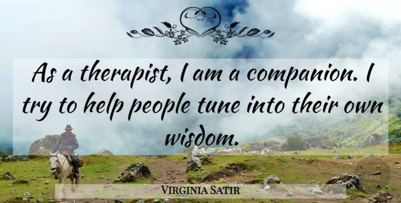 Virginia Satir Quote About People, Trying, Tunes: As A Therapist I Am...