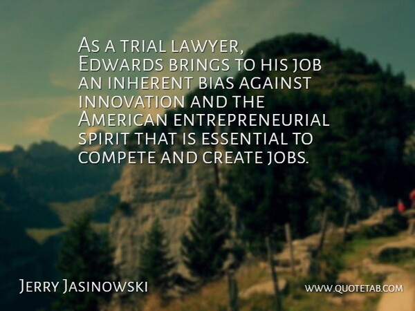 Jerry Jasinowski Quote About Against, Bias, Brings, Compete, Create: As A Trial Lawyer Edwards...