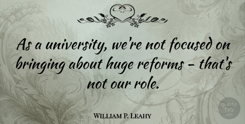 William P. Leahy Quote About Bringing, Huge, Reforms: As A University Were Not...